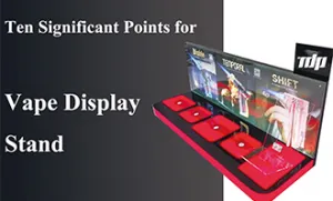 Ten Significant Points for Vape Display Stand